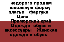 недорого продам школьную форму (платье 2 фартука) › Цена ­ 2 000 - Приморский край Одежда, обувь и аксессуары » Женская одежда и обувь   